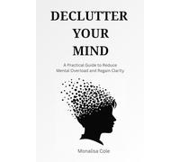 Declutter Your Mind: A Practical Guide to Reduce Mental Overload and Regain Clarity