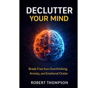 Declutter Your Mind: Break Free from Overthinking, Anxiety, and Emotional Clutter