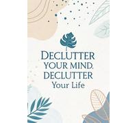Declutter Your Mind, Declutter Your Life: The No-Guilt Guide to Owning Less and Finally Own Less for a Calmer, Clutter-Free Home