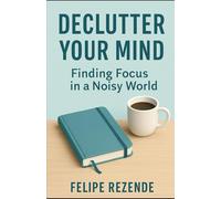 Declutter Your Mind: Finding Focus in a Noisy World (The Simple Life Blueprint)