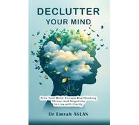 Declutter Your Mind: Free Your Mind: Escape Overthinking Stress, and Negativity to Live with Clarity