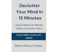 Declutter Your Mind in 15 Minutes: Quick Habits for Mental Clarity and Inner Calm (CLEAR MIND, CLEAR LIFE)