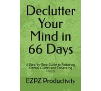 Declutter Your Mind in 66 Days: A Step-by-Step Guide to Reducing Mental Clutter and Enhancing Focus