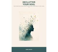 Declutter your Soul: Clear the Mental Clutter, Break the Habits Holding You Back, and Create a Calmer, Happier Life