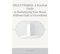 DECLUTTERED: A Practical Guide to Decluttering Your Home Without Guilt or Overwhelm