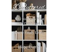 Decluttered: Why You Keep What You Don't Need & How to Finally Let Go (Become Happier)