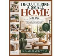 DECLUTTERING A SMALL HOME: A 21-Day Room-by-Room System to Maximize Space, Organize What Matters, Reduce Clutter, and Create a Calm Home Without Getting Rid of Everything You Love