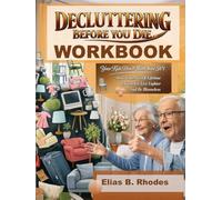 DECLUTTERING BEFORE YOU DIE WORKBOOK: Your Kids Don’t Want Your Sh*t: How To Let Go Of A Lifetime Of Clusters, Live Lighter And Be Blameless (The No-B.S. Guide to Living Lighter Workbook)