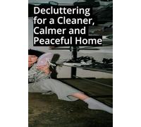 Decluttering for a Cleaner, Calmer and Peaceful Home: Save Time & Stay Tidy