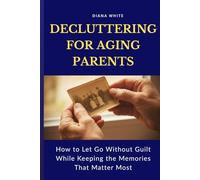 Decluttering for Aging Parents: How to Let Go without Guilt While Keeping the Memories That Matter Most