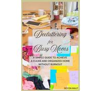 Decluttering for Busy Moms: A simple guide to achieve a clean and organized home without burnout