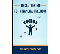 Decluttering for Financial Freedom: Build Wealth with Ease: Simplify Your Budget, Cut Waste, and Achieve Financial Freedom.