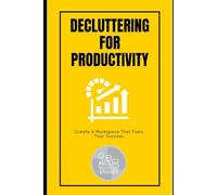 Decluttering for Productivity: Create a Workspace That Fuels Your Success: Organize your desk, digitize your notes, and eliminate distractions for peak performance.