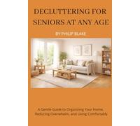 Decluttering for Seniors at Any Age: A Gentle Guide to Organizing Your Home, Reducing Overwhelm, and Living Comfortably