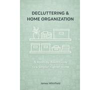 Decluttering & Home Organization: A Room-by-Room Guide to a Simpler, Calmer Home: Kitchen to Garage, Closet to Kids Room | Practical Tips, Checklists, 15 Session Logs & Donation Tracker