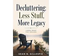 DECLUTTERING: LESS STUFF, MORE LEGACY Large Print for Seniors: A Practical Guide to Downsizing, Organizing Your Home, Preserving Family Memories, and Leaving Peace Instead of Projects