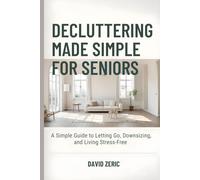 Decluttering Made Simple for Seniors: A Simple Guide to Letting Go, Downsizing, and Living Stress-Free