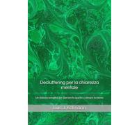 Decluttering per la chiarezza mentale: Un sistema semplice per liberare lo spazio e calmare la mente (Lumina Series)