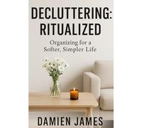 Decluttering: Ritualized: Organizing for a Softer, Simpler Life