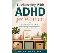 Decluttering With ADHD for Women: Simple Home Systems to Break the Clutter Cycle, Reduce Overwhelm, and Reset Your Space Without Burnout.