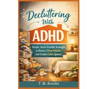 DECLUTTERING WITH ADHD: Simple, Brain-Friendly Strategies to Reduce Overwhelm and Create Calm Spaces