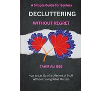 Decluttering Without Regret: How to Let Go of a Lifetime of Stuff Without Losing What Matters