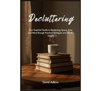Decluttering: Your Essential Guide to Reclaiming Space, Time, and Mind through Practical Strategies and Mindful Insights