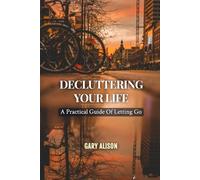 DECLUTTERING YOUR LIFE: A Practical Guide To Letting Go