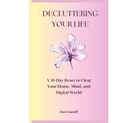 Decluttering Your Life: A Simple Practical 30-Day Reset to Clear Your Home, Mind, and Digital World