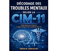 DÉCODAGE DES TROUBLES MENTAUX SELON LA CIM-11: Guide étape par étape du codage clinique et de la pratique des cas