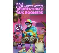 Décodage Générationnel : 100 Expressions de la Génération Z Expliquées aux Boomers pour Comprendre (et Briller) dans le Langage des Jeunes - livre humoristique pour toutes les générations