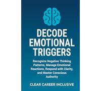 Decode Emotional Triggers: Recognize Negative Thinking Patterns, Manage Emotional Reactions, Respond with Clarity, and Master Conscious Authority: 1 (Tackle Trauma and Psychological safety)