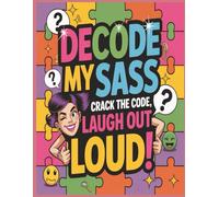Decode My Sass: Crack the Code Laugh Out Loud: 200 Sarcastic, Witty, and Hilarious Cryptogram Sayings That Will Keep You Guessing