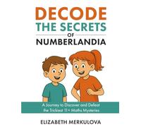 Decode the Secrets of Numberlandia: A Journey to Discover and Defeat the Trickiest 11+ Maths Mysteries
