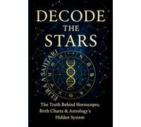 DECODE THE STARS: The Truth Behind Horoscopes, Birth Charts, and Astrology's Hidden System