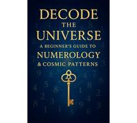 Decode the Universe: A Beginner's Guide to Numerology & Cosmic Patterns