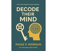 Decode Their Mind: The Art of Reading People to Build Trust and Influence (The Ethical Influence Series)