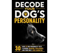 DECODE YOUR DOG’S PERSONALITY: WITH 30 DOG PERSONALITY TESTS TO REVEAL BEHAVIOR, INTELLIGENCE, AND YOUR DOG’S TRUE CHARACTER