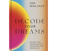 Decode Your Dreams: Unlock your unconscious and transform your waking life