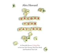Decode Your Fatigue: A Clinically Proven 12-Step Plan to Increase Your Energy, Heal Your Body and Transform Your Life
