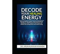 Decode Your Healing Energy: Elevate Self-Perception, Improve Emotional Resilience, Shift Pressure into Power, and Unlock the Lasting Peace and Joyful Living. (SUCCESS AND TRANSFORMATION)