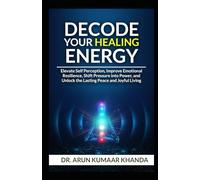 Decode Your Healing Energy: Elevate Self-Perception, Improve Emotional Resilience, Shift Pressure into Power, and Unlock the Lasting Peace and Joyful Living.: 9 (SUCCESS AND TRANSFORMATION)