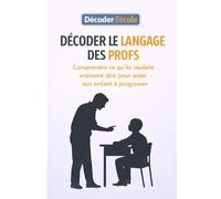 Décoder le langage des profs: Comprendre ce qu'ils veulent vraiment dire pour aider son enfant à progresser (Décoder l'école)