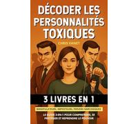 Décoder les personnalités toxiques (3 livres en 1): Manipulateurs, imposteurs, pervers narcissiques - Le guide 3-en-1 pour comprendre, se protéger et reprendre le pouvoir