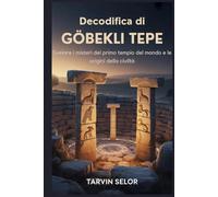 Decodifica di Gobekli Tepe: Svelare i misteri del primo tempio del mondo e le origini della civiltà