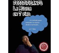Decodificando la Música en 7 días: Un método para entender la música desde el principio...en 7 días