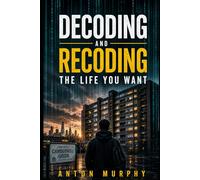 Decoding and Recoding the Life You Want: 32 Codes for building the Life You Were Meant to Live