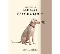 Decoding Animal Psychology - A Curious Journey into the Hidden Minds and Emotional Lives of Animals: Understanding the Minds, Emotions, and Behavior of the Animals We Share Our World With