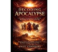 DECODING APOCALYPSE: A Complete Interpretation of the Book of Revelation and the End of the Age (DECODING REVELATION)