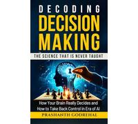 Decoding Decision Making: The Science That Is Never Taught: How your brain really decides-and how to take back control (Influencing, Persuasion & Decision Making)